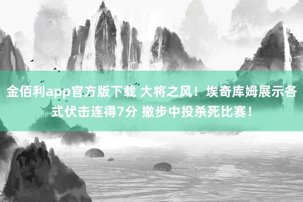 金佰利app官方版下载 大将之风！埃奇库姆展示各式伏击连得7分 撤步中投杀死比赛！