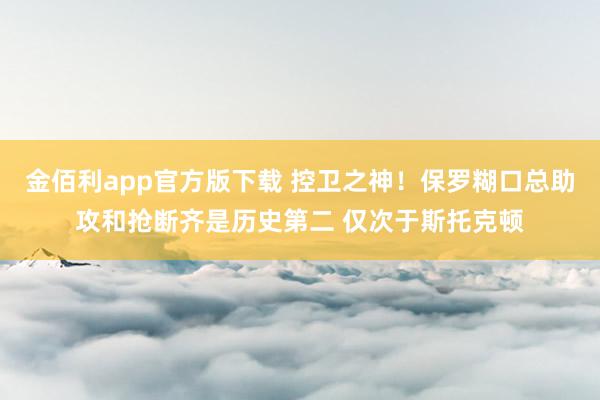 金佰利app官方版下载 控卫之神！保罗糊口总助攻和抢断齐是历史第二 仅次于斯托克顿