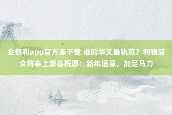 金佰利app官方版下载 谁的华文最轨范？利物浦众将奉上新春祝愿：新年适意，<a href=