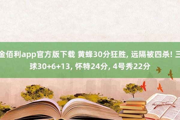 金佰利app官方版下载 黄蜂30分狂胜， 远隔被四杀! 三球30+6+13， 怀特24分， 4号秀22分