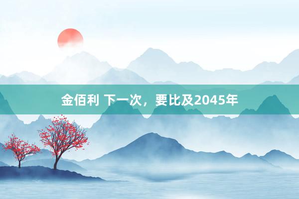 金佰利 下一次，要比及2045年