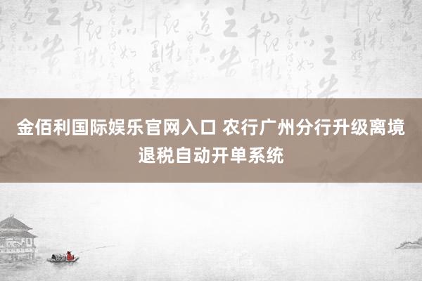 金佰利国际娱乐官网入口 农行广州分行升级离境退税自动开单系统