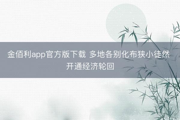 金佰利app官方版下载 多地各别化布狭小徒然 开通经济轮回