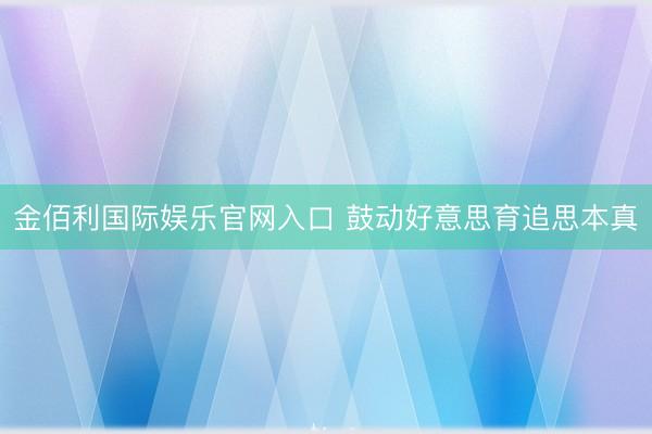 金佰利国际娱乐官网入口 鼓动好意思育追思本真