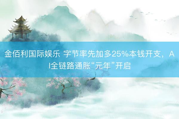 金佰利国际娱乐 字节率先加多25%本钱开支，AI全链路通胀“元年”开启