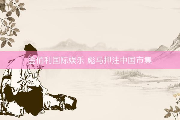 金佰利国际娱乐 彪马押注中国市集