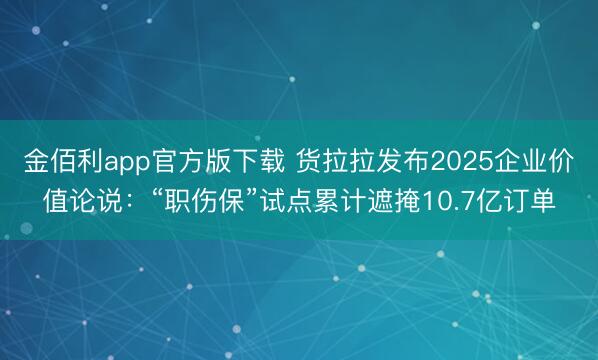 金佰利app官方版下载 货拉拉发布2025企业价值论说：“职伤保”试点累计遮掩10.7亿订单