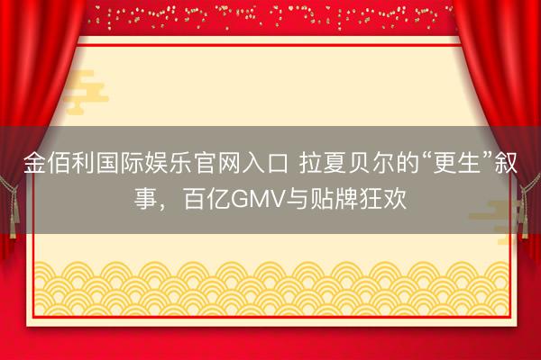 金佰利国际娱乐官网入口 拉夏贝尔的“更生”叙事，百亿GMV与贴牌狂欢
