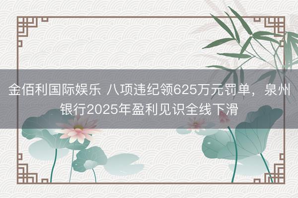 金佰利国际娱乐 八项违纪领625万元罚单，泉州银行2025年盈利见识全线下滑