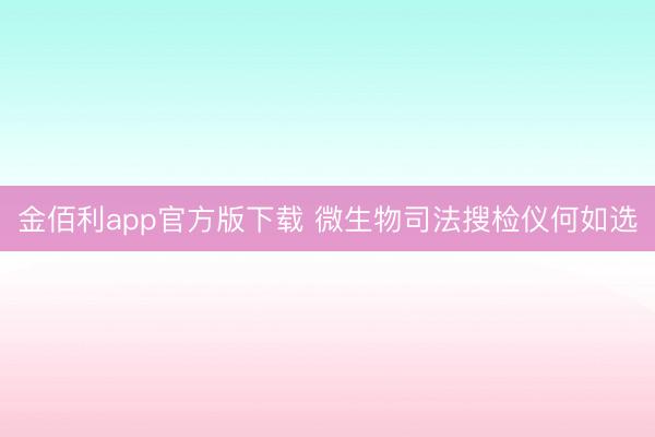 金佰利app官方版下载 微生物司法搜检仪何如选