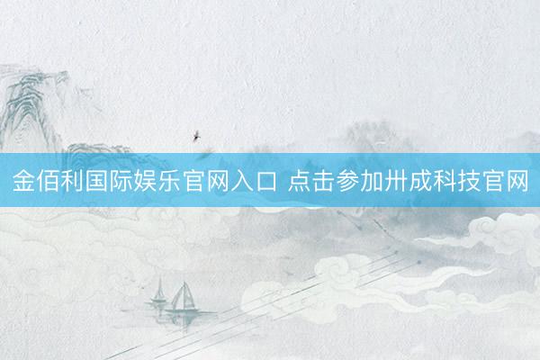 金佰利国际娱乐官网入口 点击参加卅成科技官网