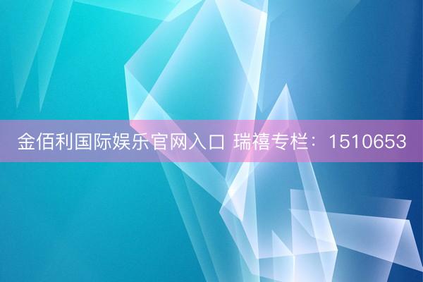 金佰利国际娱乐官网入口 瑞禧专栏：1510653