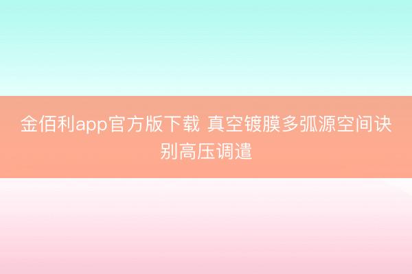 金佰利app官方版下载 真空镀膜多弧源空间诀别高压调遣