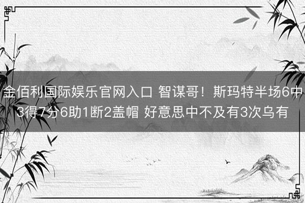 金佰利国际娱乐官网入口 智谋哥！斯玛特半场6中3得7分6助1断2盖帽 好意思中不及有3次乌有
