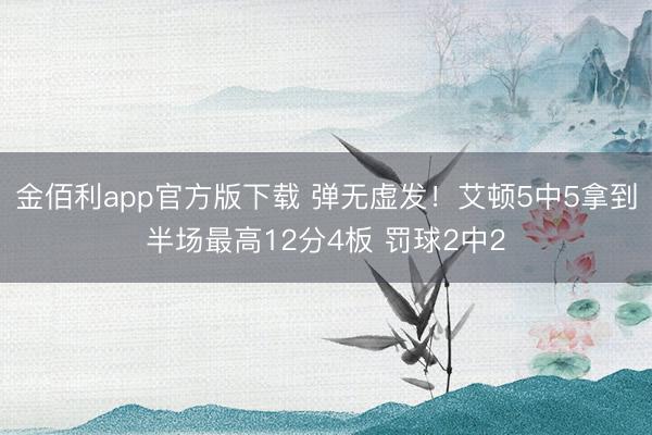 金佰利app官方版下载 弹无虚发！艾顿5中5拿到半场最高12分4板 罚球2中2