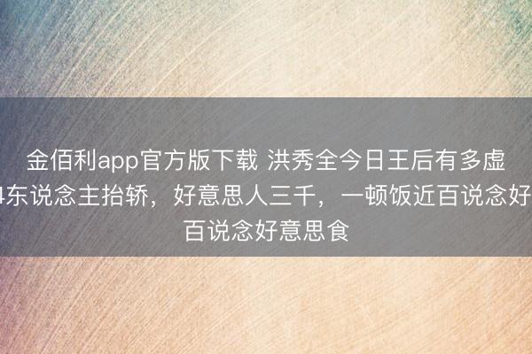 金佰利app官方版下载 洪秀全今日王后有多虚耗？64东说念主抬轿，好意思人三千，一顿饭近百说念好意思食