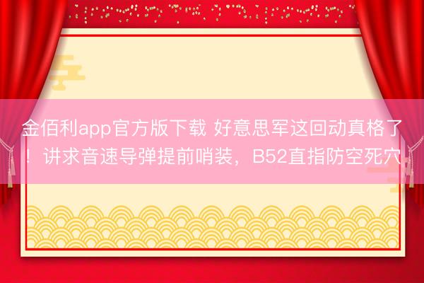 金佰利app官方版下载 好意思军这回动真格了！讲求音速导弹提前哨装，B52直指防空死穴