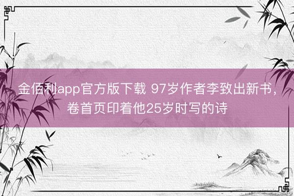 金佰利app官方版下载 97岁作者李致出新书，卷首页印着他25岁时写的诗