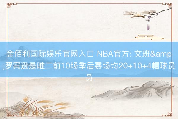 金佰利国际娱乐官网入口 NBA官方: 文班&罗宾逊是唯二前10场季后赛场均20+10+4帽球员