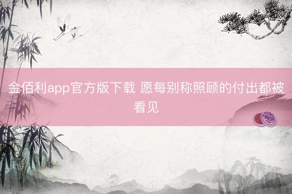 金佰利app官方版下载 愿每别称照顾的付出都被看见