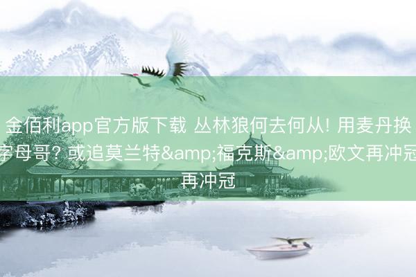 金佰利app官方版下载 丛林狼何去何从! 用麦丹换字母哥? 或追莫兰特&福克斯&欧文再冲冠