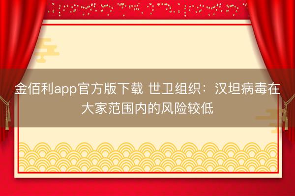 金佰利app官方版下载 世卫组织：汉坦病毒在大家范围内的风险较低