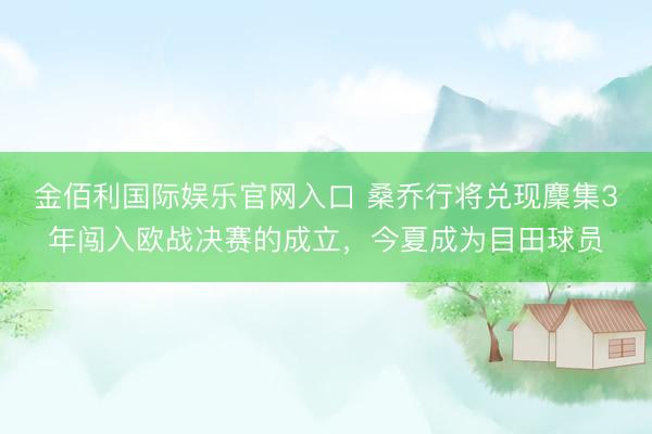 金佰利国际娱乐官网入口 桑乔行将兑现麇集3年闯入欧战决赛的成立，今夏成为目田球员