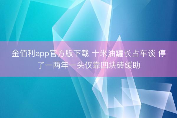 金佰利app官方版下载 十米油罐长占车谈 停了一两年一头仅靠四块砖缓助