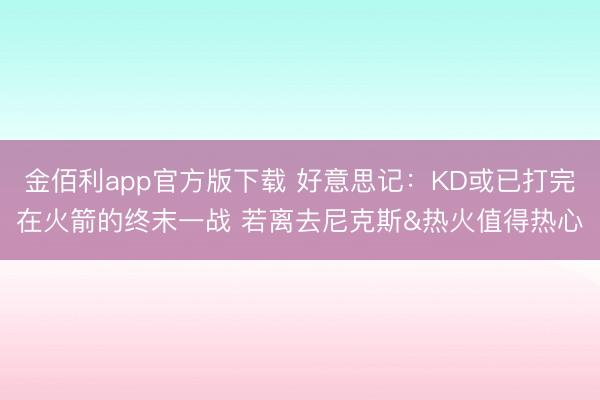 金佰利app官方版下载 好意思记：KD或已打完在火箭的终末一战 若离去尼克斯&热火值得热心