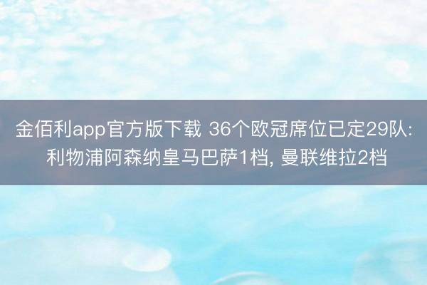 金佰利app官方版下载 36个欧冠席位已定29队: 利物浦阿森纳皇马巴萨1档， 曼联维拉2档