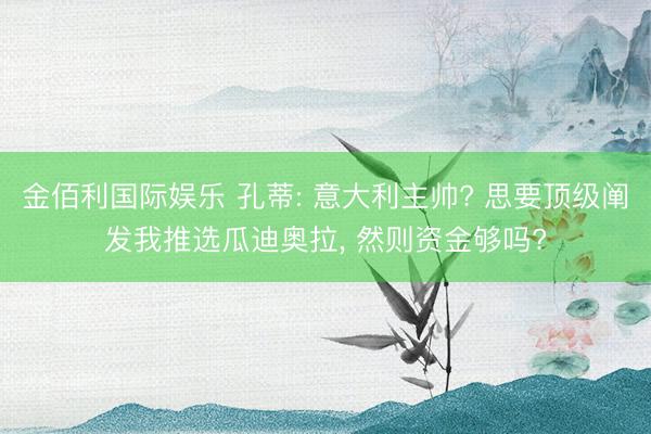 金佰利国际娱乐 孔蒂: 意大利主帅? 思要顶级阐发我推选瓜迪奥拉， 然则资金够吗?