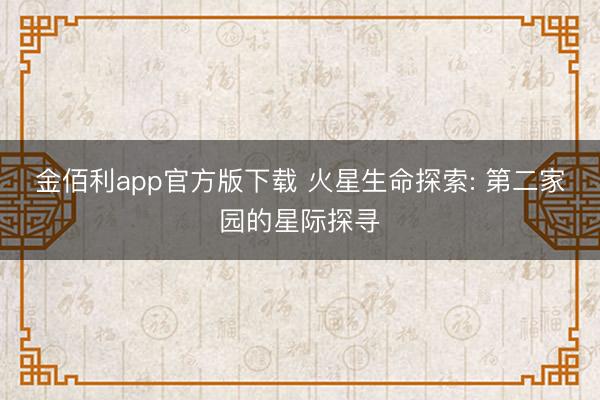 金佰利app官方版下载 火星生命探索: 第二家园的星际探寻