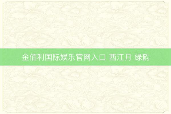 金佰利国际娱乐官网入口 西江月 绿韵
