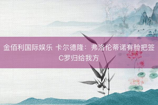 金佰利国际娱乐 卡尔德隆：弗洛伦蒂诺有脸把签C罗归给我方