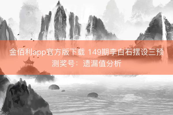 金佰利app官方版下载 149期李白石摆设三预测奖号：遗漏值分析