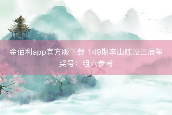金佰利app官方版下载 149期李山陈设三展望奖号：组六参考