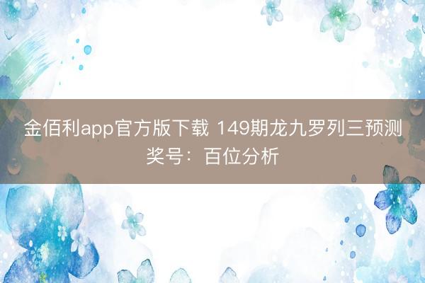 金佰利app官方版下载 149期龙九罗列三预测奖号：百位分析