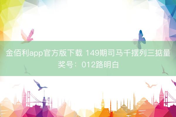 金佰利app官方版下载 149期司马千摆列三掂量奖号：012路明白