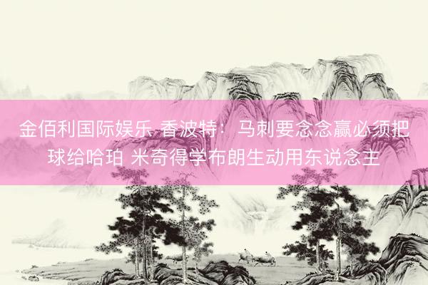 金佰利国际娱乐 香波特：马刺要念念赢必须把球给哈珀 米奇得学布朗生动用东说念主