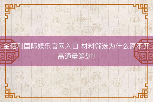 金佰利国际娱乐官网入口 材料筛选为什么离不开高通量筹划?