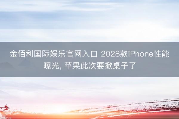 金佰利国际娱乐官网入口 2028款iPhone性能曝光， 苹果此次要掀桌子了