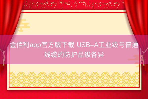 金佰利app官方版下载 USB-A工业级与普通线缆的防护品级各异