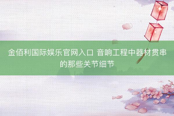 金佰利国际娱乐官网入口 音响工程中器材贯串的那些关节细节